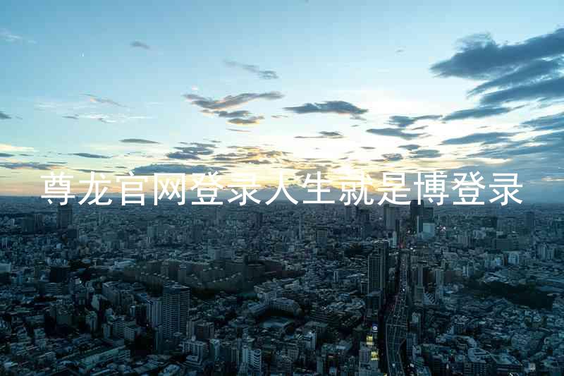 尊龙官网登录人生就是博登录